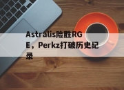 爱游戏大厅-Astralis险胜RGE，Perkz打破历史纪录