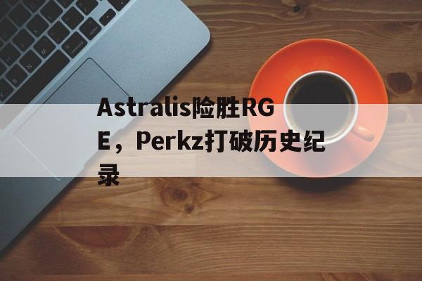 Astralis险胜RGE，Perkz打破历史纪录